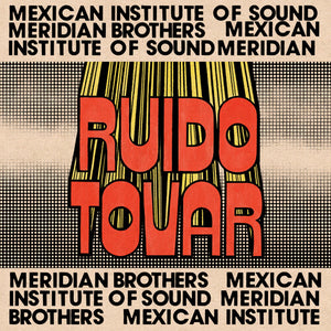 MERIDIAN BROTHERS & MEXICAN INSTITUTE OF SOUND | RUIDO TOVAR