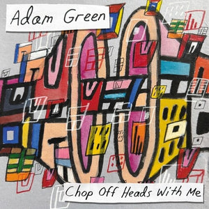 ADAM GREEN | CHOP OFF HEADS WITH ME