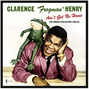 CLARENCE HENRY FROGMAN | AIN'T GOT NO HOME: THE SINGLES COLLECTION 1956-62