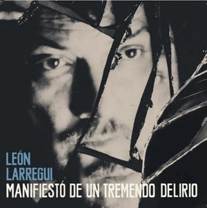 LEON LARREGUI | MANIFIESTO DE UN TREMENDO DELIRIO