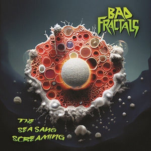 BAD FRACTALS | SEA SANG SCREAMING