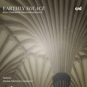SELENE | EARTHLY SOLACE - ETON CHOIRBOOK RECONSTRUCTIONS II