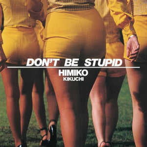 HIMIKO KIKUCHI | DON'T BE STUPID