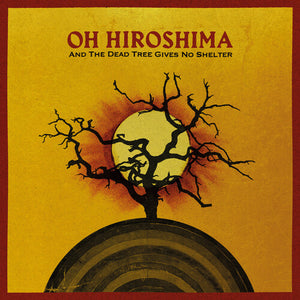 OH HIROSHIMA | AND THE DEAD TREE GIVES NO SHELTER