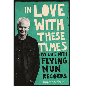 SHEPHERD ROGER | IN LOVE WITH THESE TIMES MY LIFE WITH FLYING NUN