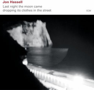 JON HASSELL | LAST NIGHT THE MOON CAME DROPPING ITS CLOTHES IN THE STREET