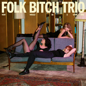 FOLK BITCH TRIO | NOW WOULD BE A GOOD TIME (VINYL)