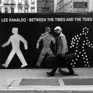 LEE RANALDO | BETWEEN THE TIMES AND THE TIDE