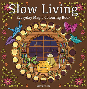 SIERRA TRUONG | SLOW LIVING EVERYDAY MAGIC COLOURING BOOK