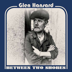 GLEN HANSARD | BETWEEN TWO SHORES