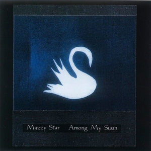 MAZZY STAR | AMONG MY SWAN - 2015 REISSUE