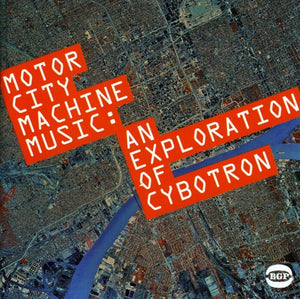 CYBOTRON | MOTOR CITY MACHINE MUSIC: AN EXPLORATION OF CYBOTR