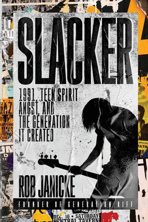 ROB JANICKE | SLACKER: 1991, TEEN SPIRIT ANGST, AND THE GENERATION IT CREATED