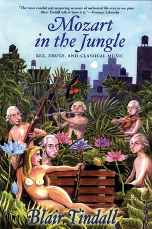 BLAIR TINDALL | MOZART IN THE JUNGLE: SEX, DRUGS, AND CLASSICAL MUSIC