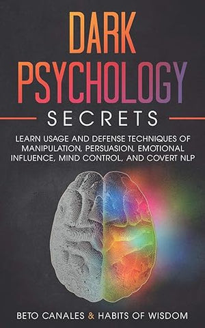 BETO CANALES | DARK PSYCHOLOGY SECRETS: LEARN USAGE AND DEFENSE TECHNIQUES OF MANIPULATION, PERSUASION, EMOTIONAL INFLUENCE, MIND CONTROL AND COVERT NLP