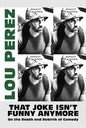 LOU PEREZ | THAT JOKE ISN'T FUNNY ANYMORE: ON THE DEATH AND REBIRTH OF COMEDY