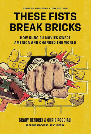 GRADY HENDRIX / CHRIS POGGIALI | THESE FISTS BREAK BRICKS (REVISED AND EXPANDED EDITION): HOW KUNG FU MOVIES SWEPT AMERICA AND CHANGED THE WORLD