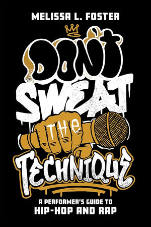 MELISSA FOSTER | DONT SWEAT THE TECHNIQUE A PERFORMER'S GUIDE TO HIP-HOP AND RAP