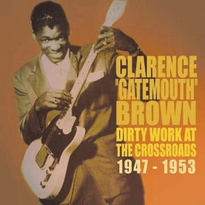 CLARENCE "GATEMOUTH" BROWN^CLARENCE BROWN GATEMOUTH | DIRTY WORKS AT THE CROSSROADS 1947-1953