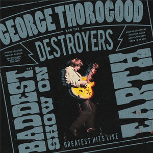 GEORGE THOROGOOD / AND THE DESTROYERS | BADDEST SHOW ON EARTH -  GREATEST HITS LIVE