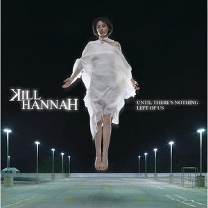 KILL HANNAH | UNTIL THERE'S NOTHING LEFT OF US