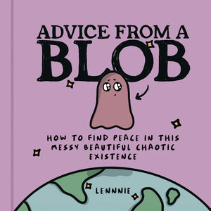 LENNNIE | ADVICE FROM BLOB: HOW TO FIND PEACE IN THIS MESSY BEAUTIFUL CHAOTIC EXISTENCE