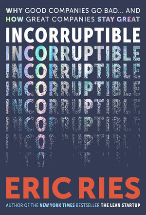 ERIC RIES | INCORRUPTIBLE - WHY GOOD COMPANIES GO BAD AND HOW GREAT COMPANIES STAY GREAT