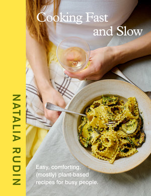 NATALIA RUDIN | COOKING FAST AND SLOW EASY, COMFORTING, (MOSTLY) PLANT-BASED RECIPES FOR BUSY PEOPLE