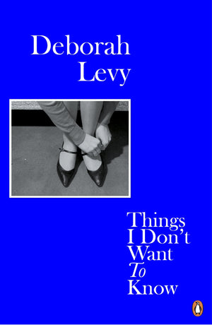 DEBORAH LEVY | THINGS I DON'T WANT TO KNOW
