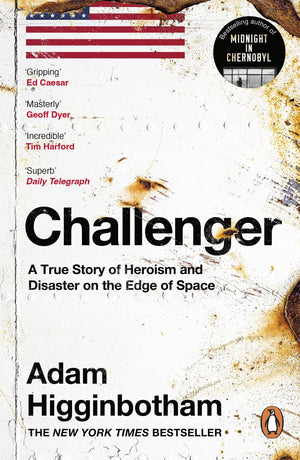ADAM HIGGINBOTHAM | CHALLENGER A TRUE STORY OF HEROISM AND DISASTER ON THE EDGE OF SPACE