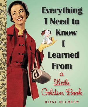 MULDROW DIANE | EVERYTHING I NEED TO KNOW I LEARNED FROM A LITTLE GOLDEN BOOK
