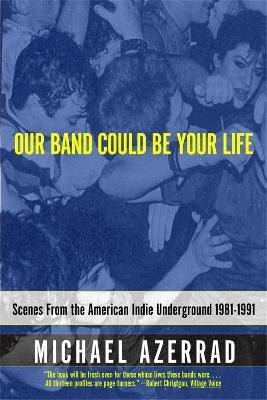 AZERRAD MICHAEL | OUR BAND COULD BE YOUR LIFE Scenes from the American Indie Underground 1981-1991