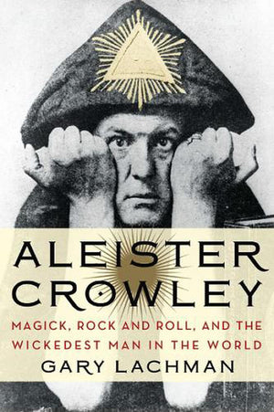 LACHMAN GARY | ALEISTER CROWLEY MAGICK ROCK AND ROLL AND THE WICKEDEST MAN IN THE WORLD