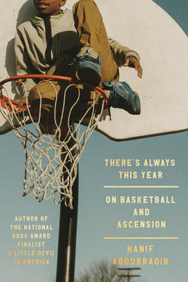 THERE'S ALWAYS THIS YEAR: ON BASKETBALL AND ASCENSION | HANIF ABDURAQQIB