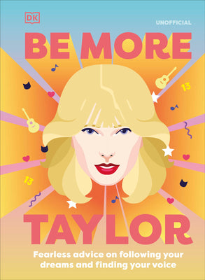 BE MORE TAYLOR SWIFT: FEARLESS ADVICE ON FOLLOWING YOUR DREAMS AND FINDING YOUR VOICE | DK
