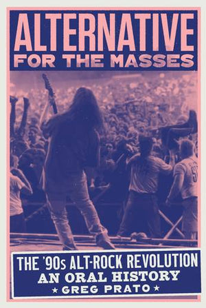 GREG PRATO | ALTERNATIVE FOR THE MASSES THE '90S ALT-ROCK REVOLUTION - AN ORAL HISTORY