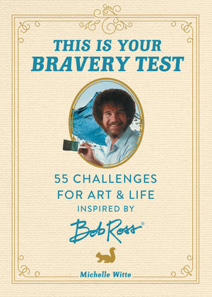 BOB ROSS | THIS IS YOUR BRAVERY TEST 55 CHALLENGES FOR ART AND LIFE INSPIRED BY BOB ROSS