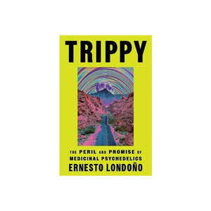 TRIPPY THE PERIL AND PROMISE OF MEDICINAL PSYCHEDELICS | ERNESTO LONDONO