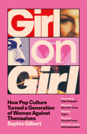 SOPHIE GILBERT | GIRL ON GIRL - How Pop Culture Turned a Generation of Women Against Themselves