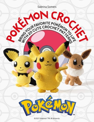 SABRINA SOMERS | POKEMON CROCHET BRING YOUR FAVORITE POKEMON TO LIFE WITH 20 CUTE CROCHET PATTERNS