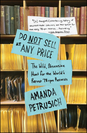 AMANDA PETRUSICH | DO NOT SELL AT ANY PRICE: THE WILD, OBSESSIVE HUNT FOR THE WORLD'S RAREST 78 RPM RECORDS