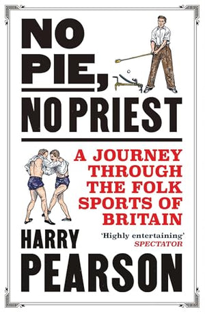 HARRY PEARSON | NO PIE, NO PRIEST  A JOURNEY THROUGH THE FOLK SPORTS OF BRITAIN