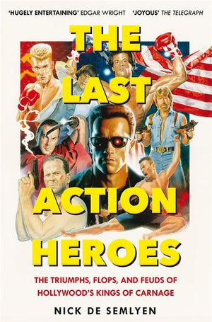 NICK DE SEMLYEN | THE LAST ACTION HEROES: THE TRIULPHS, FLOPS, AND FEUDS OF HOLLYWOODS' KINGS OF CARNAGE