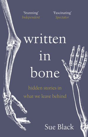 SUE BLACK | WRITTEN IN BONE: HIDDEN STORIES IN WHAT WE LEAVE BEHIND