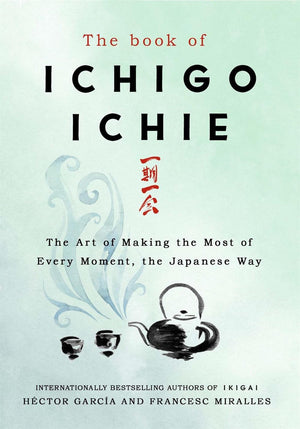 FRANCESC MIRALLES | THE BOOK OF ICHIGO ICHIE THE ART OF MAKING THE MOST OF EVERY MOMENT, THE JAPANESE WAY