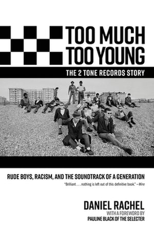DANIEL RACHEL | TOO MUCH TOO YOUNG, THE 2 TONE RECORDS STORY: RUDE BOYS, RACISM, AND THE SOUNDTRACK OF A GENERATION