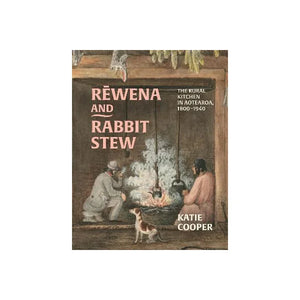 KATIE COOPER | REWENA AND RABBIT STEW: THE RURAL KITCHEN IN AOTEAROA, 1800-1940