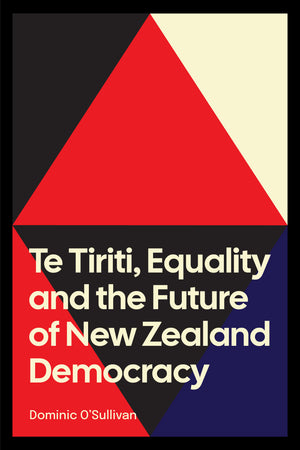 DOMINIC O'SULLIVAN | TE TIRITI EQUALITY AND THE FUTURE OF NEW ZEALAND DEMOCRACY