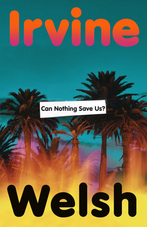 IRVINE WELSH | CAN NOTHING SAVE US?