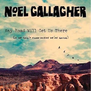 NOEL GALLAGHER | ANY ROAD WILL GET US THERE